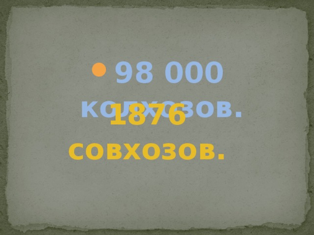 98 000 колхозов. 1876 совхозов. 