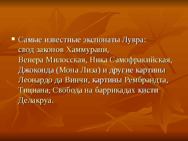 Самые известные экспонаты Лувра: свод законов Хаммурапи , Венера Милосская , Ника Самофракийская , Джоконда ( Мона Лиза ) и другие картины Леонардо да Винчи , картины Рембрандта , Тициана , Свобода на баррикадах кисти Делакруа . 