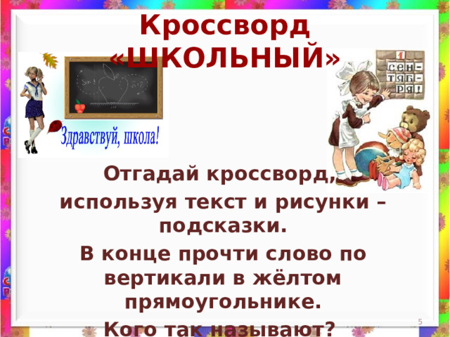 Кроссворд «ШКОЛЬНЫЙ» Отгадай кроссворд, используя текст и рисунки – подсказки. В конце прочти слово по вертикали в жёлтом прямоугольнике. Кого так называют?  