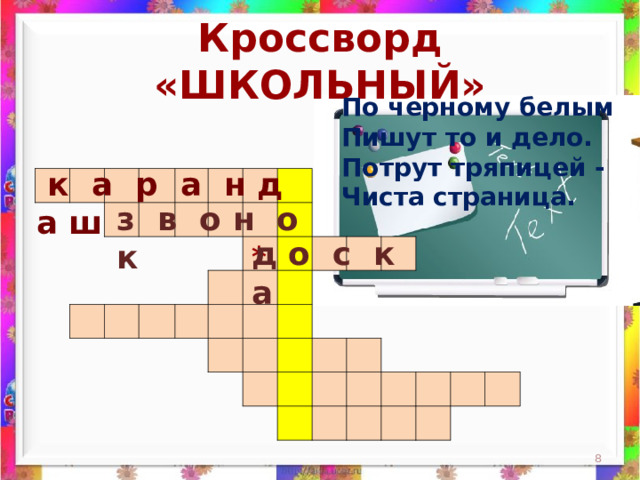 Кроссворд «ШКОЛЬНЫЙ» По черному белым  Пишут то и дело.  Потрут тряпицей -  Чиста страница.    к а р а н д а ш                                                                                                                                                                 з в о н о к д о с к а *  