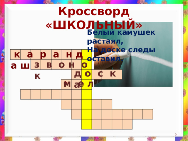 Кроссворд «ШКОЛЬНЫЙ» Белый камушек растаял,  На доске следы оставил.    к а р а н д а ш                                                                                                                                                                 з в о н о к д о с к а м е л *  