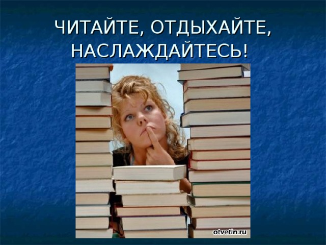 ЧИТАЙТЕ, ОТДЫХАЙТЕ,  НАСЛАЖДАЙТЕСЬ!  