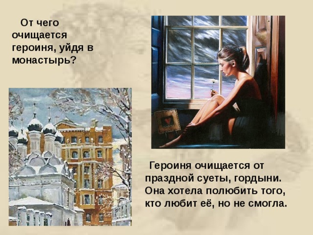  От чего очищается героиня, уйдя в монастырь?  Героиня очищается от праздной суеты, гордыни. Она хотела полюбить того, кто любит её, но не смогла. 