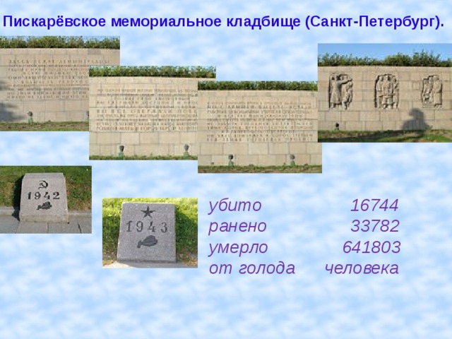  Пискарёвское мемориальное кладбище (Санкт-Петербург). убито 16744 ранено 33782 умерло 641803 от голода человека  