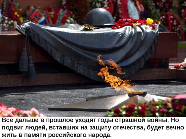 Все дальше в прошлое уходят годы страшной войны. Но подвиг людей, вставших на защиту отечества, будет вечно жить в памяти российского народа. 