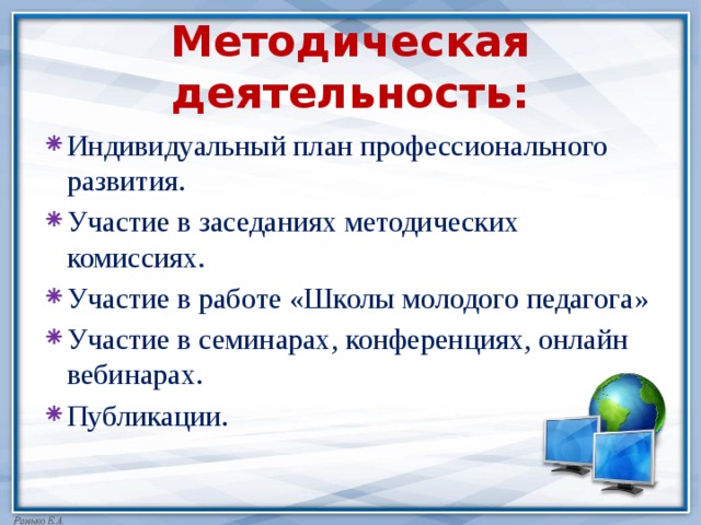 Методическая деятельность: Индивидуальный план профессионального развития. Участие в заседаниях методических комиссиях. Участие в работе «Школы молодого педагога» Участие в семинарах, конференциях, онлайн вебинарах. Публикации. 