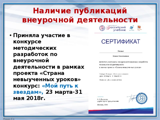 Наличие публикаций внеурочной деятельности Приняла участие в конкурсе методических разработок по внеурочной деятельности в рамках проекта «Страна невыученных уроков» конкурс: «Мой путь к звездам», 23 марта-31 мая 2018г. 