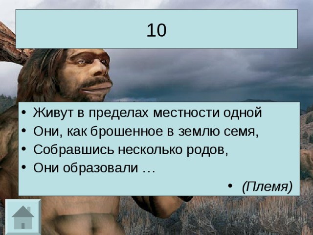 10 Живут в пределах местности одной Они, как брошенное в землю семя, Собравшись несколько родов, Они образовали … (Племя)  