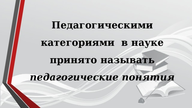 Педагогическими категориями в науке принято называть педагогические понятия 