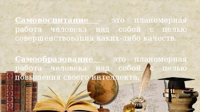 Самовоспитание  – это планомерная работа человека над собой с целью совершенствования каких-либо качеств.  Самообразование – это планомерная работа человека над собой с целью повышения своего интеллекта. 