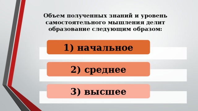 Объем полученных знаний и уровень самостоятельного мышления делит образование следующим образом:   1) начальное 2) среднее 3) высшее 