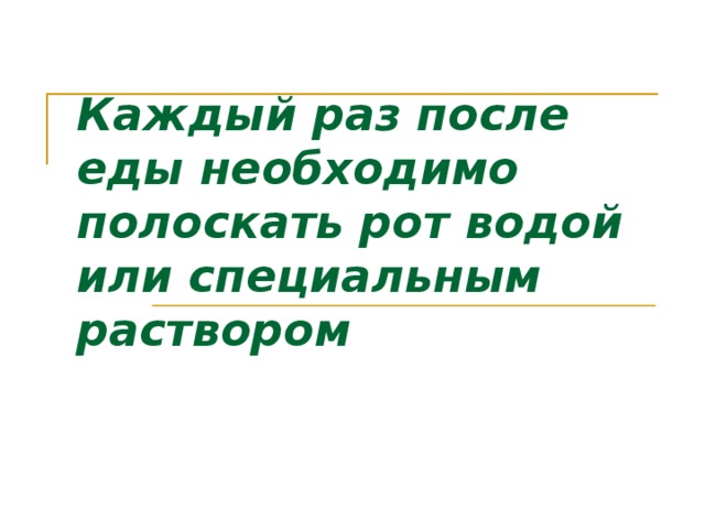 Каждый раз после еды необходимо полоскать рот водой или специальным раствором   