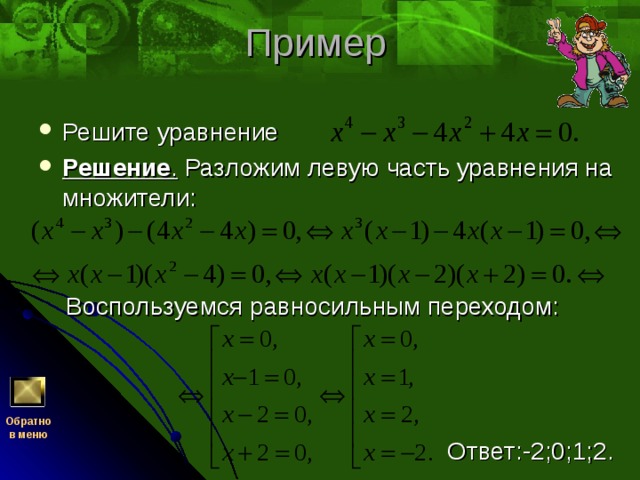 Решите уравнение Решение . Разложим левую часть уравнения на множители:    Воспользуемся равносильным переходом:  Ответ:-2;0;1;2. Обратно  в меню 