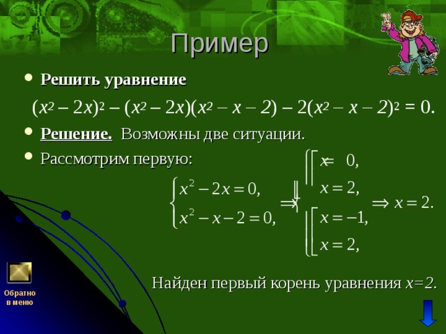 Решить уравнение   ( x 2 – 2 х ) 2 – ( x 2 – 2 х )( x 2 – х – 2 ) – 2( x 2 – х – 2 ) 2 = 0. Решение. Возможны две ситуации. Рассмотрим первую: Найден первый корень уравнения х=2. Обратно  в меню 