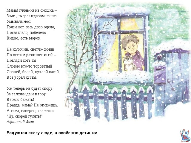 Мама! глянь-ка из окошка – Знать, вчера недаром кошка Умывала нос: Грязи нет, весь двор одело, Посветлело, побелело – Видно, есть мороз. Не колючий, светло-синий По ветвям развешен иней – Погляди хоть ты! Словно кто-то тороватый Свежей, белой, пухлой ватой Все убрал кусты. Уж теперь не будет спору: За салазки да и в гору Весело бежать! Правда, мама? Не откажешь, А сама, наверно, скажешь: 