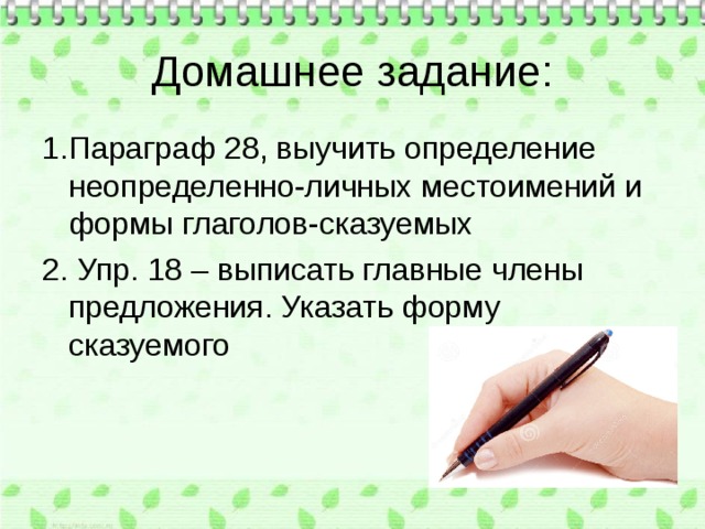 Домашнее задание: 1.Параграф 28, выучить определение неопределенно-личных местоимений и формы глаголов-сказуемых 2. Упр. 18 – выписать главные члены предложения. Указать форму сказуемого 
