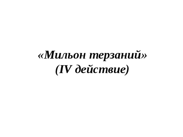 «Мильон терзаний» (IV действие)  