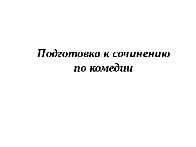 Подготовка к сочинению по комедии 