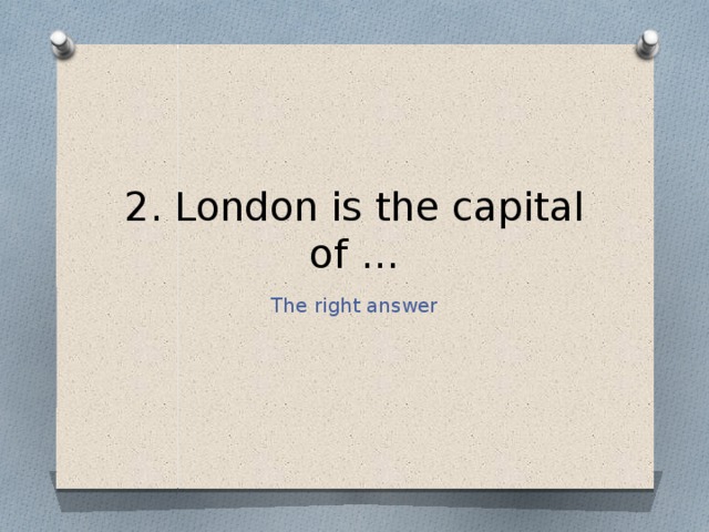 2. London is the capital of … The right answer 
