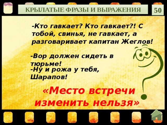 Крылатые фразы и выражения 50 -Кто гавкает? Кто гавкает?! С тобой, свинья, не гавкает, а разговаривает капитан Жеглов!   -Вор должен сидеть в тюрьме!   -Ну и рожа у тебя, Шарапов!  «Место встречи изменить нельзя»  