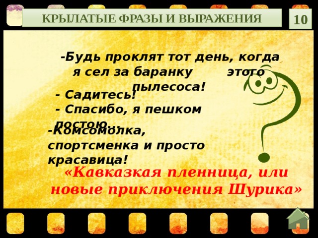 Крылатые фразы и выражения 10  -Будь проклят тот день, когда я сел за баранку этого пылесоса!   - Садитесь!   - Спасибо, я пешком постою...  -Комсомолка, спортсменка и просто красавица! «Кавказкая пленница, или новые приключения Шурика»  