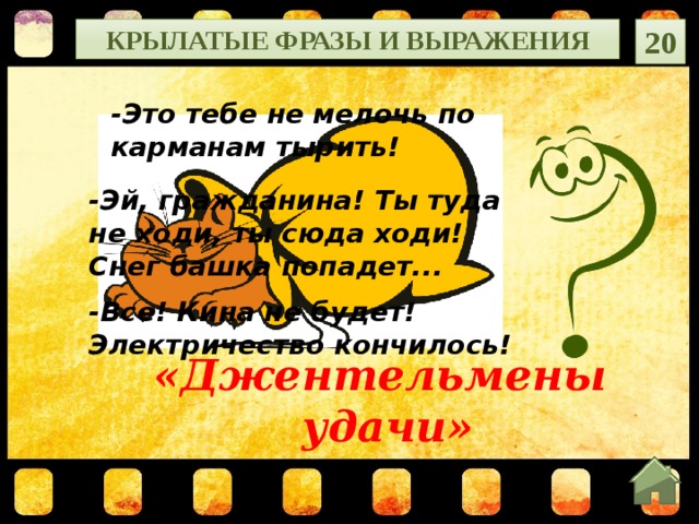 Крылатые фразы и выражения 20 -Это тебе не мелочь по карманам тырить!  -Эй, гражданина! Ты туда не ходи, ты сюда ходи! Снег башка попадет...   -Все! Кина не будет! Электричество кончилось! «Джентельмены удачи»  