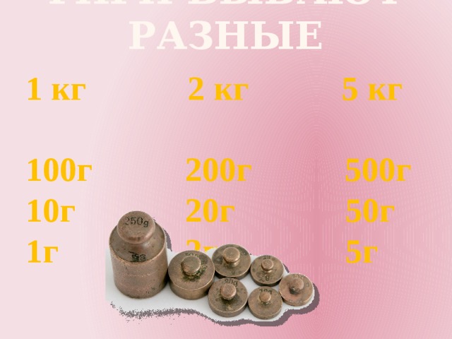      гири бывают разные 1 кг 2 кг 5 кг 100г 200г 500г 10г 20г 50г 1г 2г 5г 