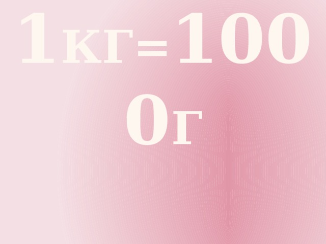      1 КГ= 1000 г 