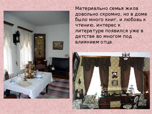 Материально семья жила довольно скромно, но в доме было много книг, и любовь к чтению, интерес к литературе появился уже в детстве во многом под влиянием отца. 