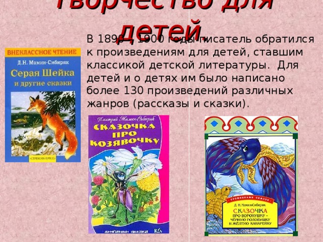 Творчество для детей. В 1890 – 1900 годы писатель обратился к произведениям для детей, ставшим классикой детской литературы. Для детей и о детях им было написано более 130 произведений различных жанров (рассказы и сказки). 