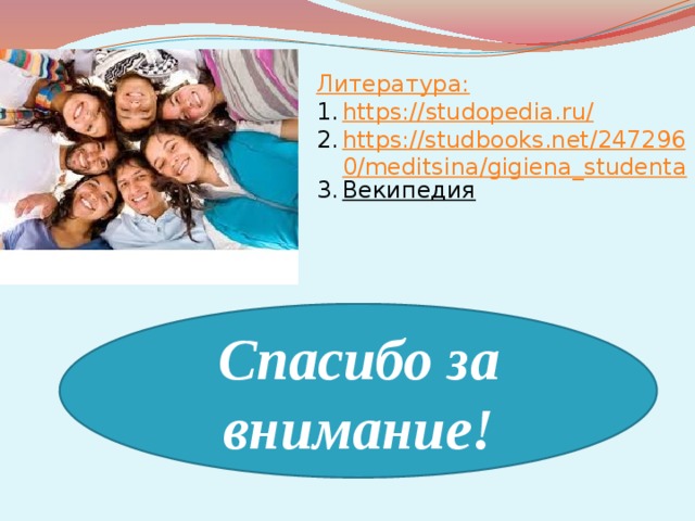 Литература: https :// studopedia.ru/ https://studbooks.net/2472960/meditsina/gigiena_studenta Векипедия     Спасибо за внимание! 