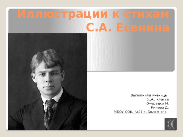 Иллюстрации к стихам  С.А. Есенина Выполнили ученицы 5,,А,, класса  Очередко И. Кинева Д. МБОУ СОШ №21 г. Болотного   