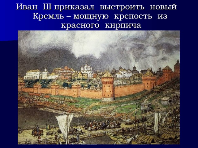 Иван III приказал выстроить новый Кремль – мощную крепость из красного кирпича 