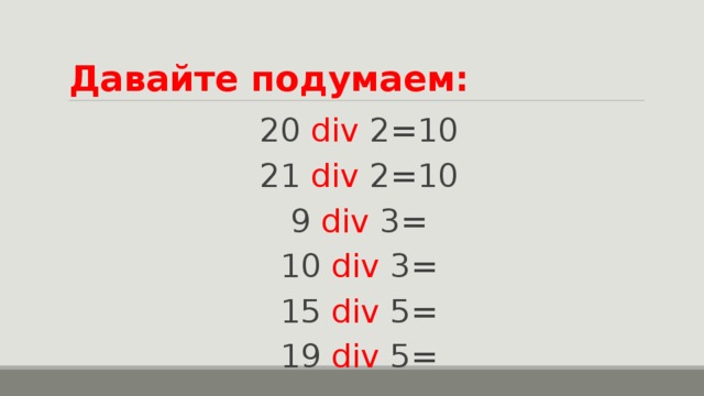 Давайте подумаем: 20 div 2 =10 21 div 2 =10 9 div  3= 10 div  3= 15 div  5= 19 div  5=   