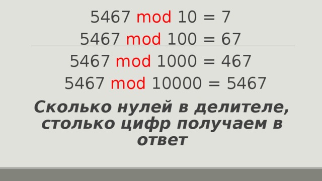 5467 mod  10 = 7 5467 mod  100 = 67 5467 mod  1000 = 467  5467 mod  10000 = 5467   Сколько нулей в делителе, столько цифр получаем в ответ 
