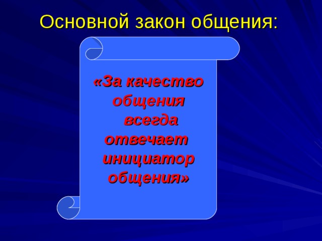 Основной закон общения: «За качество общения  всегда отвечает инициатор общения» 