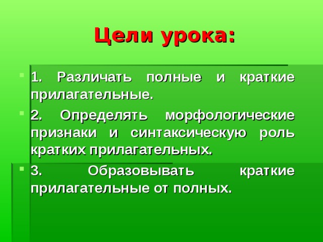 Цели урока: 1. Различать полные и краткие прилагательные. 2. Определять морфологические признаки и синтаксическую роль кратких прилагательных. 3. Образовывать краткие прилагательные от полных. 