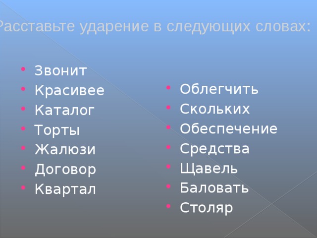 Расставьте ударение в следующих словах: Звонит Красивее Каталог Торты Жалюзи Договор Квартал Облегчить Скольких Обеспечение Средства Щавель Баловать Столяр 