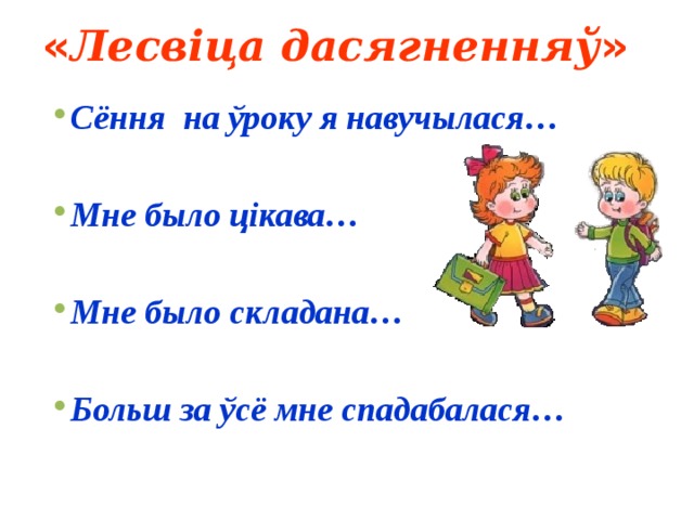« Лесвіца дасягненняў » Сёння на ўроку я навучылася…  Мне было цікава…  Мне было складана…  Больш за ўсё мне спадабалася…   