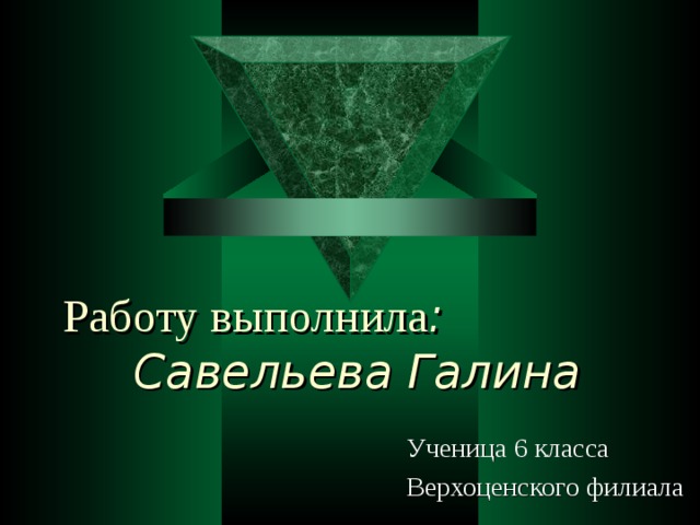 Работу выполнила : Савельева Галина  Ученица 6 класса  Верхоценского филиала  