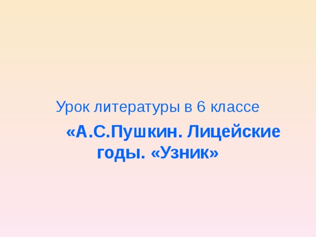 Урок литературы в 6 классе  «А.С.Пушкин. Лицейские годы. «Узник» 