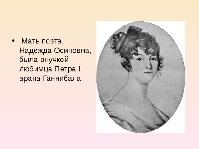  Мать поэта, Надежда Осиповна, была внучкой любимца Петра I арапа Ганнибала. 