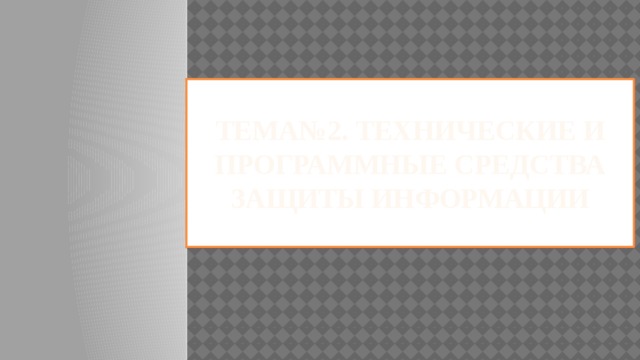 Тема№2. ТЕХНИЧЕСКИЕ И ПРОГРАММНЫЕ Средства защиты информации   