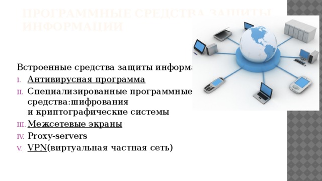 Программные средства защиты информации   Встроенные средства защиты информации Антивирусная программа   Специализированные программные средства:шифрования и криптографические системы Межсетевые экраны Proxy-servers VPN (виртуальная частная сеть)     
