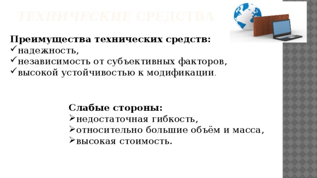 Технические  средства   Преимущества технических средств: надежность, независимость от субъективных факторов, высокой устойчивостью к модификации . Слабые стороны: недостаточная гибкость, относительно большие объём и масса, высокая стоимость. 