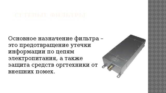 Сетевые фильтры    Основное назначение фильтра – это предотвращение утечки информации по цепям электропитания, а также защита средств оргтехники от внешних помех. 