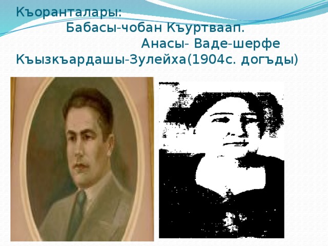 Къоранталары: Бабасы-чобан Къуртваап. Анасы- Ваде-шерфе  Къызкъардашы-Зулейха(1904с. догъды) 