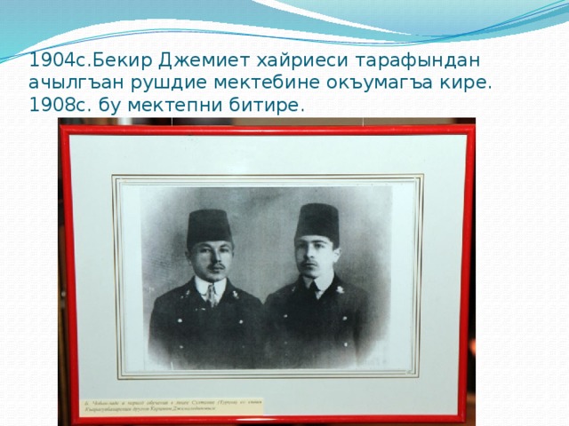 1904с.Бекир Джемиет хайриеси тарафындан ачылгъан рушдие мектебине окъумагъа кире.  1908с. бу мектепни битире. 