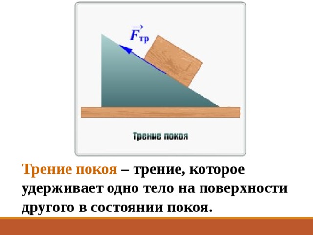 Трение покоя – трение, которое удерживает одно тело на поверхности другого в состоянии покоя. 