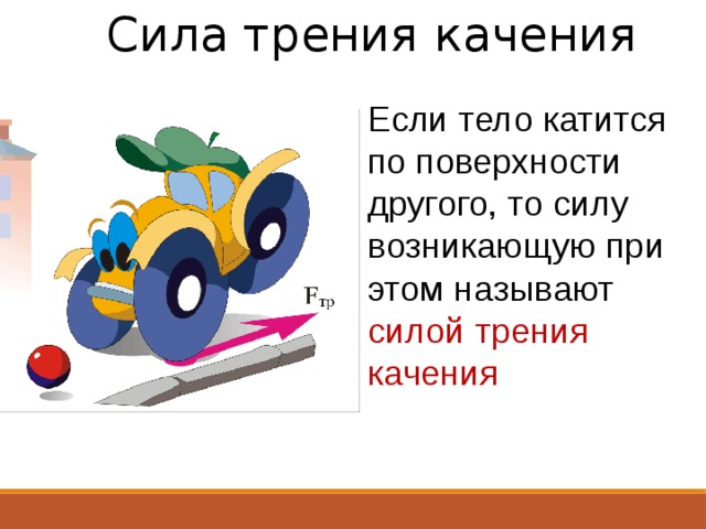Сила трения качения Если тело катится по поверхности другого, то силу возникающую при этом называют силой трения качения 